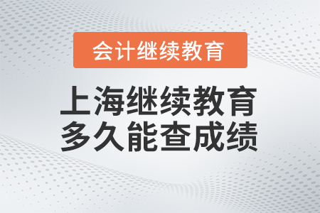 2024年上海會計人員繼續(xù)教育多久能查成績？