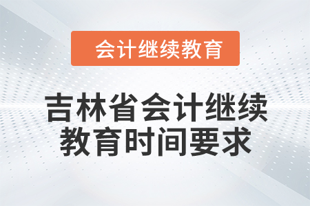 2024年吉林省會計(jì)繼續(xù)教育時(shí)間要求