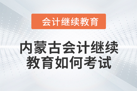 2024年內(nèi)蒙古會(huì)計(jì)繼續(xù)教育如何考試？