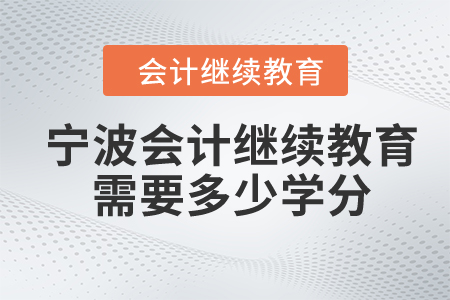 寧波2024年會計(jì)繼續(xù)教育需要多少學(xué)分？