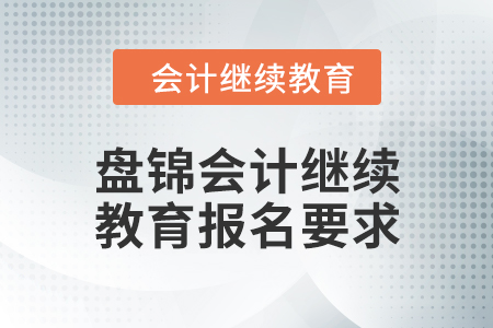 遼寧盤錦2024年會計繼續(xù)教育報名要求