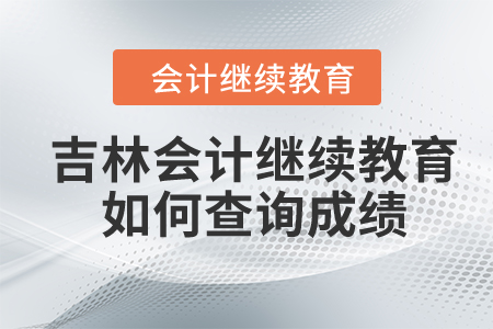 2024年吉林會計繼續(xù)教育如何查詢成績？