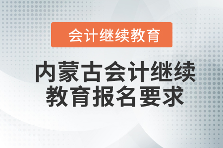 2024年內(nèi)蒙古會計繼續(xù)教育報名要求