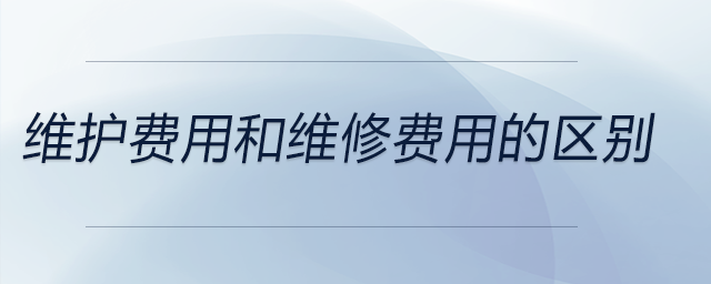 維護費用和維修費用的區(qū)別
