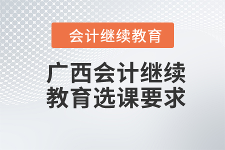 2024年廣西會計繼續(xù)教育選課要求