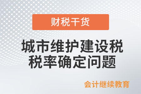 行政區(qū)劃變更，如何確定城市維護建設(shè)稅的稅率？
