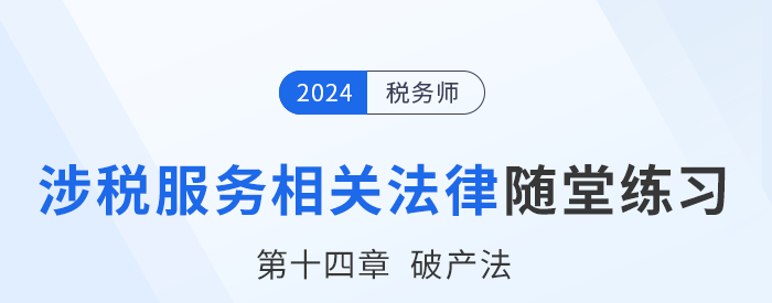 24年稅務師涉稅服務相關法律隨堂練習：第十四章破產(chǎn)法