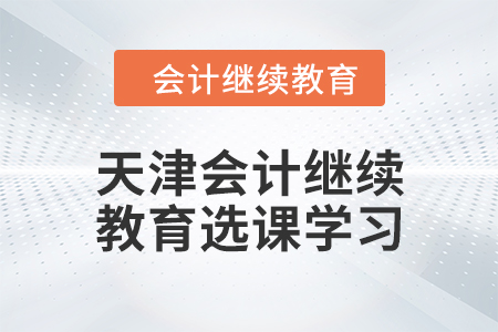 2024年天津會計繼續(xù)教育選課學(xué)習(xí)要求