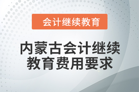 2024年內(nèi)蒙古自治區(qū)會計繼續(xù)教育費用要求
