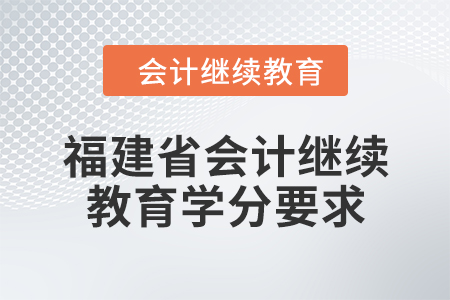 2024年度福建省會計人員繼續(xù)教育學(xué)分要求