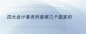 四大會計事務(wù)所是哪幾個國家的