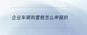 企業(yè)車(chē)輛購(gòu)置稅怎么申報(bào)的