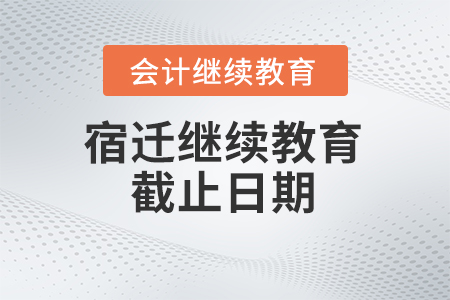 2024年宿遷會計繼續(xù)教育截止日期