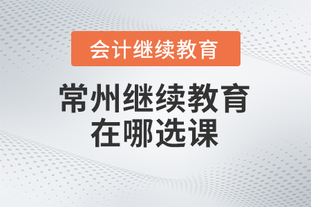 2024年常州會(huì)計(jì)繼續(xù)教育在哪選課？