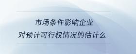 市場(chǎng)條件影響企業(yè)對(duì)預(yù)計(jì)可行權(quán)情況的估計(jì)么