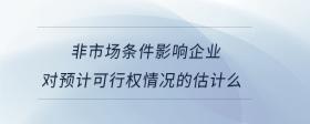 非市場(chǎng)條件影響企業(yè)對(duì)預(yù)計(jì)可行權(quán)情況的估計(jì)么