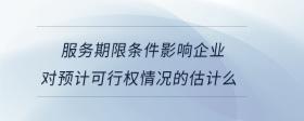 服務(wù)期限條件影響企業(yè)對(duì)預(yù)計(jì)可行權(quán)情況的估計(jì)么