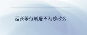 延長(zhǎng)等待期是不利修改么