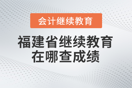 2024年福建省會(huì)計(jì)人員繼續(xù)教育在哪查成績(jī)？