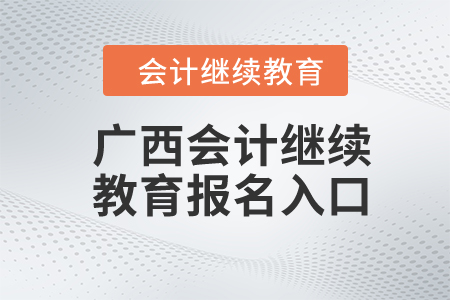 2024年廣西會(huì)計(jì)繼續(xù)教育報(bào)名入口