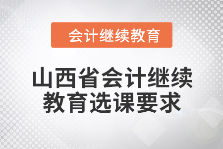 2024年山西省會計繼續(xù)教育選課要求