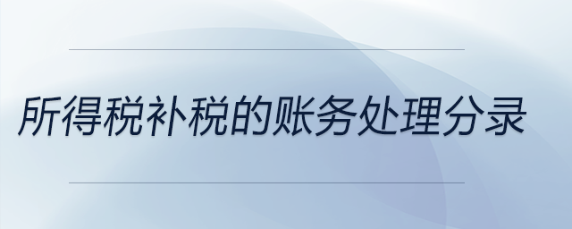 所得稅補(bǔ)稅的賬務(wù)處理分錄