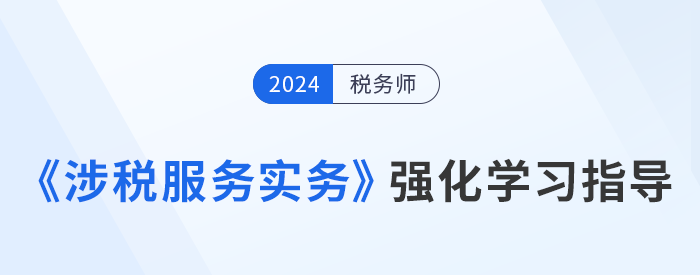 稅務(wù)師美珊老師《涉稅服務(wù)實(shí)務(wù)》強(qiáng)化階段學(xué)習(xí)指導(dǎo)，考生速看！