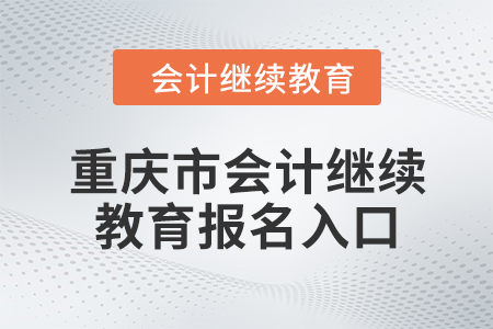 2024年重慶市會(huì)計(jì)人員繼續(xù)教育報(bào)名入口