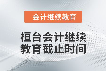 2024年桓臺(tái)會(huì)計(jì)繼續(xù)教育截止時(shí)間