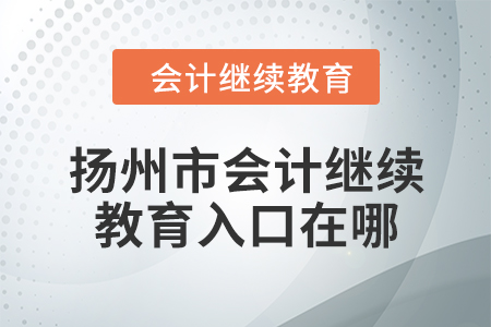 2024年揚州市會計繼續(xù)教育入口在哪？