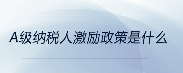 a級(jí)納稅人激勵(lì)政策是什么