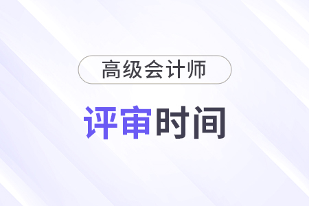 2024年四川省高級(jí)會(huì)計(jì)師評(píng)審時(shí)間公布