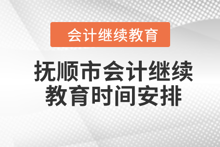 2024年撫順市會計繼續(xù)教育時間安排