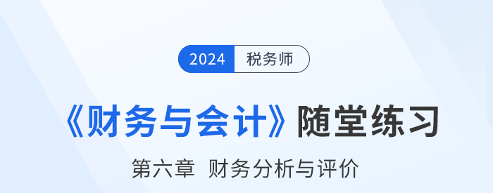 24年稅務(wù)師財(cái)務(wù)與會(huì)計(jì)隨堂練習(xí)：第六章財(cái)務(wù)分析與評(píng)價(jià)