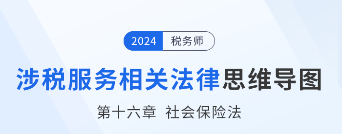24年稅務師涉稅服務相關法律思維導圖——第十六章社會保險法