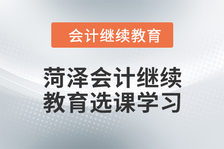2024年菏澤會計繼續(xù)教育選課學(xué)習(xí)要求