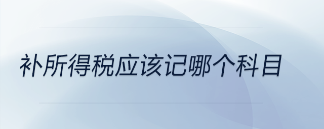 補所得稅應(yīng)該記哪個科目