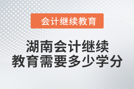 2024年湖南會計繼續(xù)教育需要多少學分？