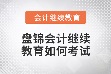 2024年盤錦會計繼續(xù)教育如何考試？