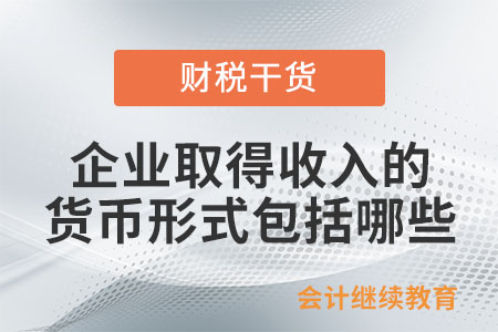 企業(yè)取得收入的貨幣形式包括哪些？
