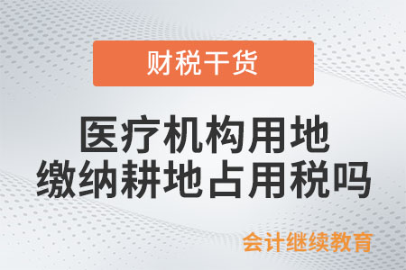 醫(yī)療機(jī)構(gòu)用地需要繳納耕地占用稅嗎？