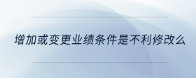 增加或變更業(yè)績(jī)條件是不利修改么