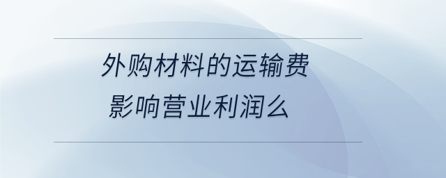 外購材料的運輸費影響營業(yè)利潤么