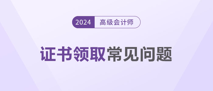 領(lǐng)證秘籍！2024年高級(jí)會(huì)計(jì)師證書領(lǐng)取常見問題解答