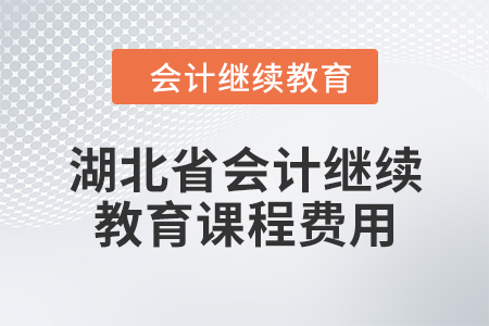 2024年湖北省會計人員繼續(xù)教育課程費用