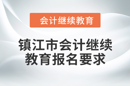 2024年鎮(zhèn)江市會計繼續(xù)教育報名要求