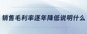 銷(xiāo)售毛利率逐年降低說(shuō)明什么
