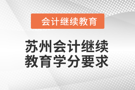 2024年蘇州會(huì)計(jì)人員繼續(xù)教育學(xué)分要求