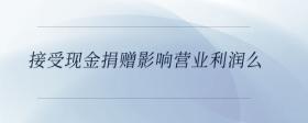 接受現(xiàn)金捐贈(zèng)影響營(yíng)業(yè)利潤(rùn)么