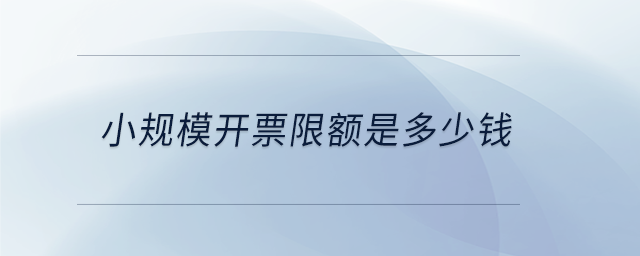 小規(guī)模開(kāi)票限額是多少錢